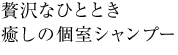 贅沢なひととき 癒しの個室シャンプー